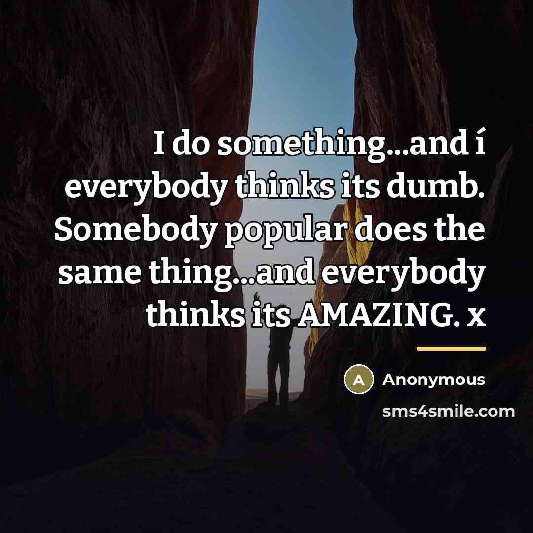 “I do something...and í everybody thinks its dumb. Somebody popular…” quote by Anonymous
