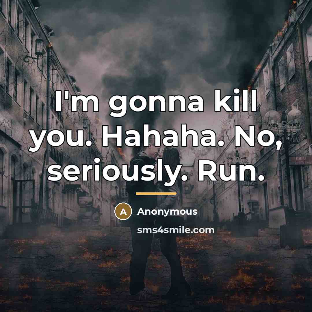 “I'm gonna kill you. Hahaha. No, seriously. Run.…” quote by Anonymous