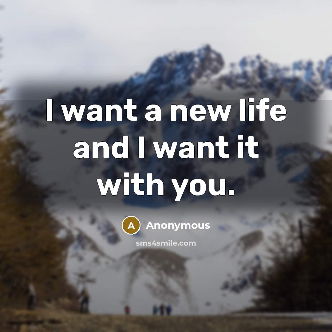 “I want a new life and I want it with…” quote by Anonymous