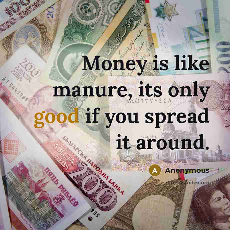 “Money is like manure, its only good if you spread…” quote by Anonymous