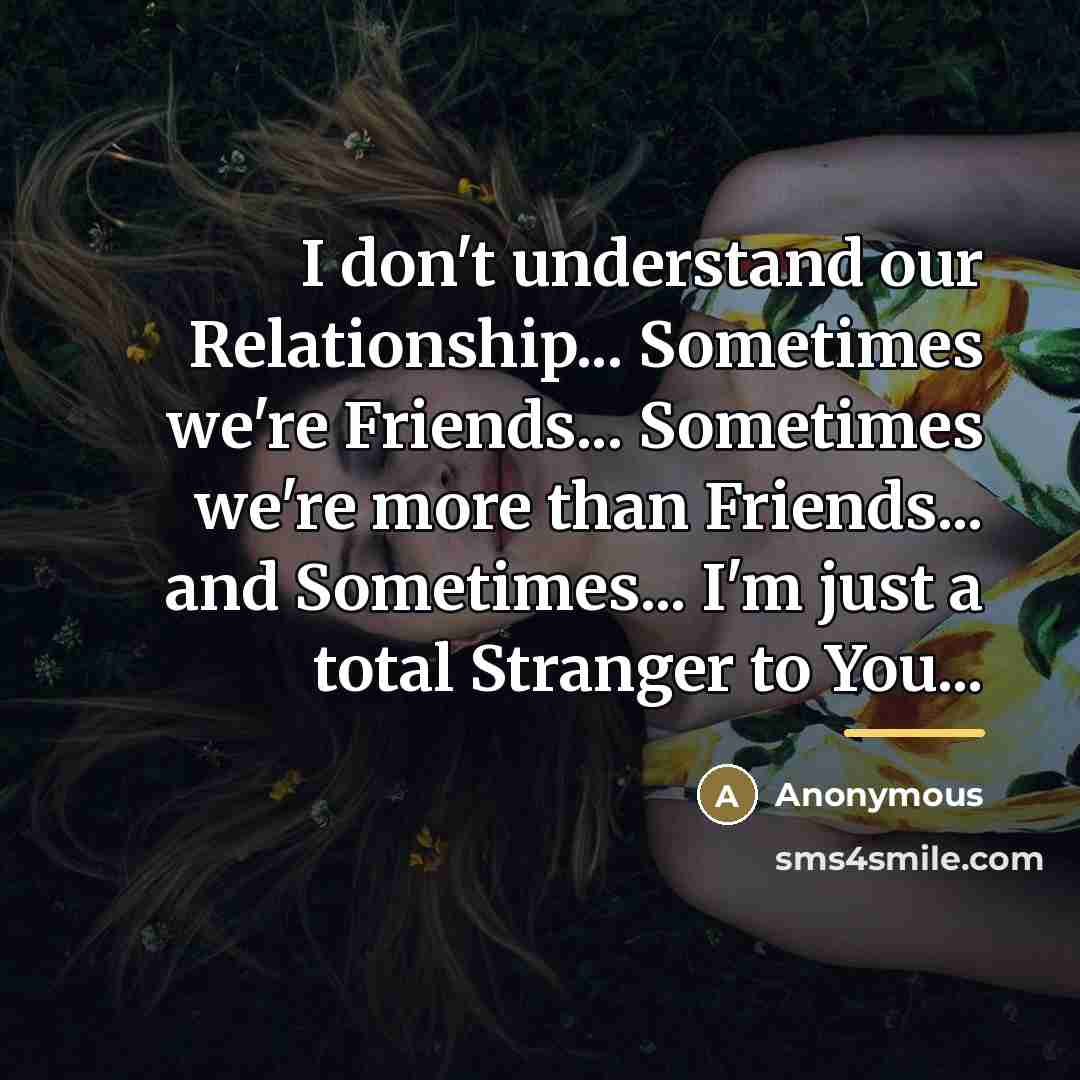 “I don't understand our Relationship... Sometimes we're Friends... Sometimes we're…” quote by Anonymous