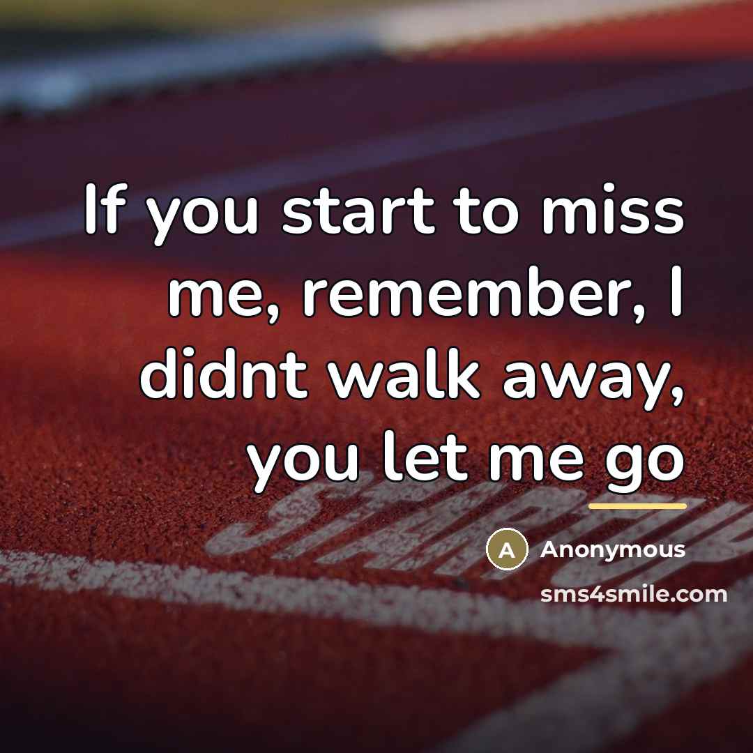 “If you start to miss me, remember, I didnt walk away, you let me go” quote by Anonymous