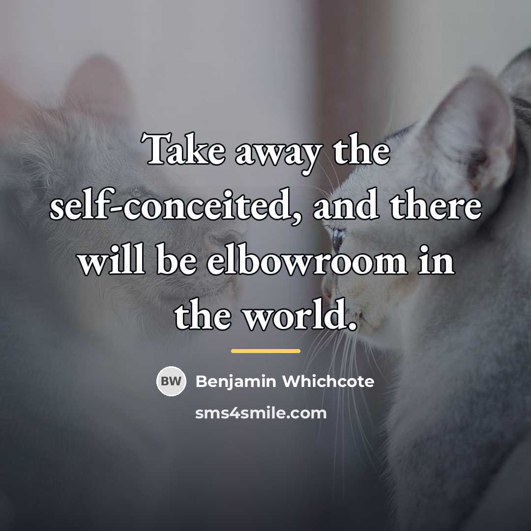 “Take away the self-conceited, and there will be elbowroom in…” quote by Benjamin Whichcote