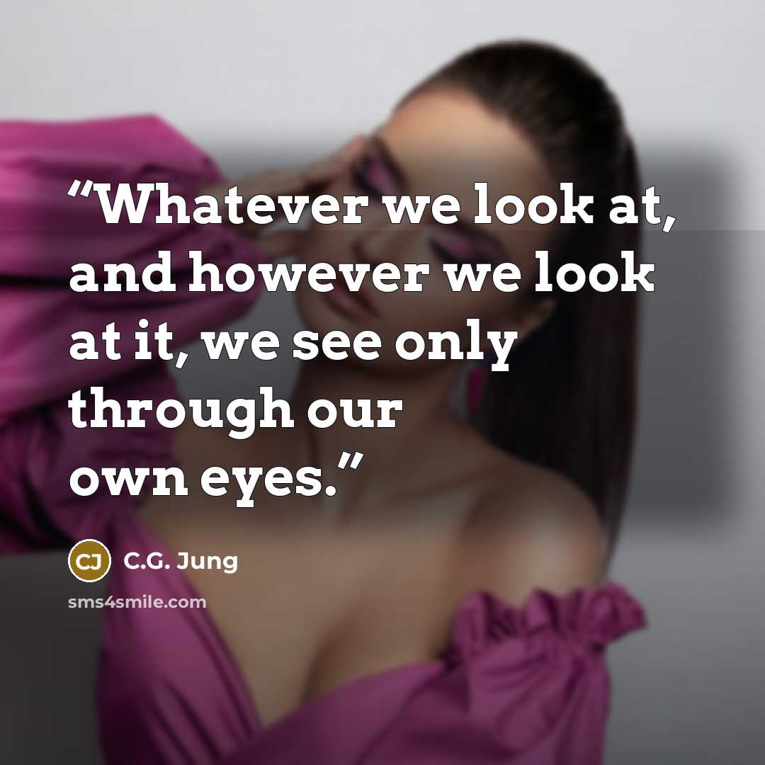 “Whatever we look at, and however we look at it, we see only through our own eyes.” quote by C.G. Jung