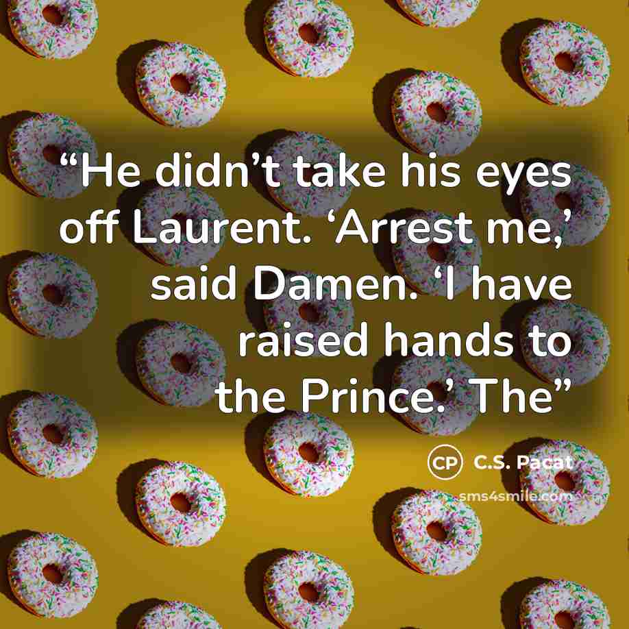 “He didn’t take his eyes off Laurent. ‘Arrest me,’ said Damen. ‘I have raised hands to the Prince.’ The” quote by C.S. Pacat