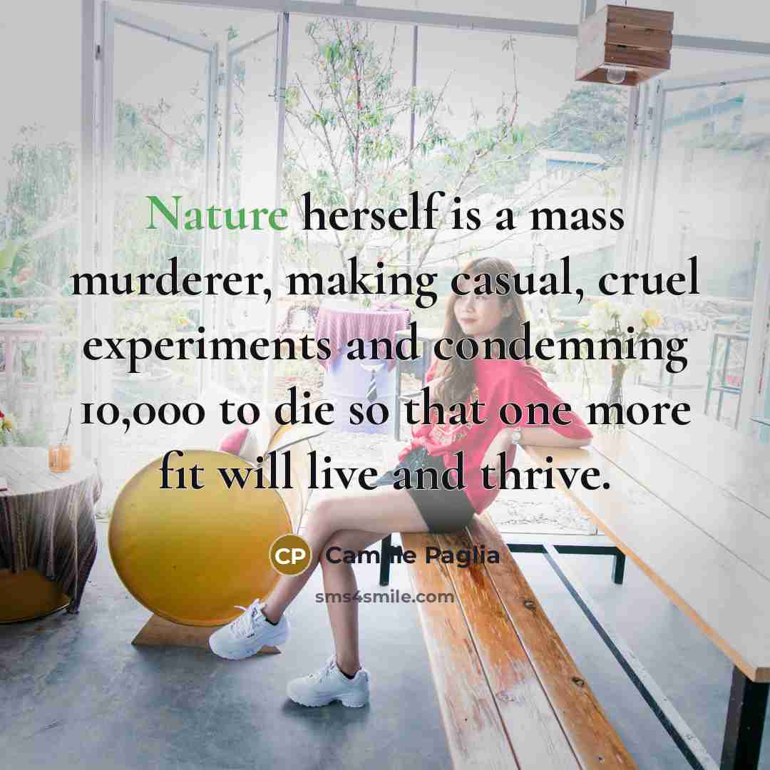 “Nature herself is a mass murderer, making casual, cruel experiments…” quote by Camille Paglia