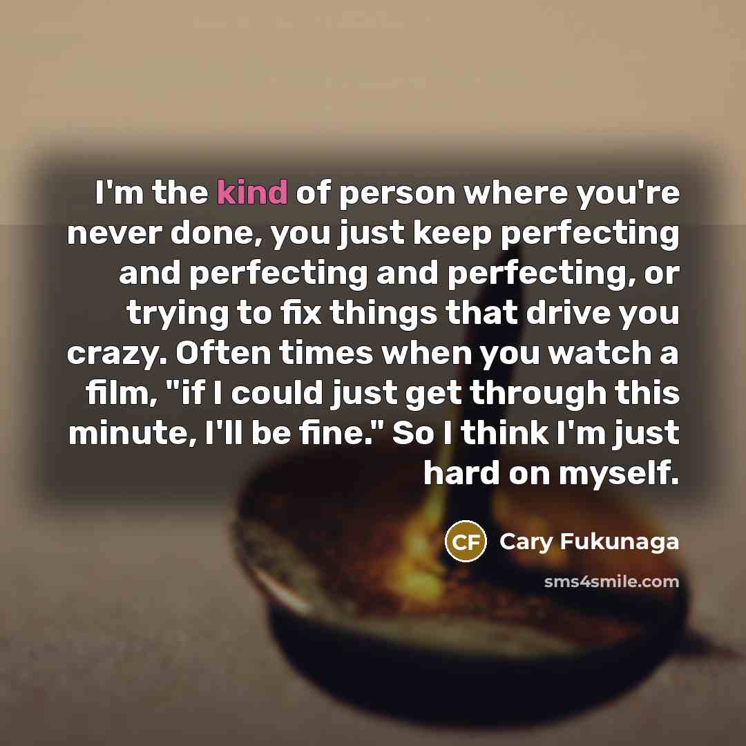 “I'm the kind of person where you're never done, you…” quote by Cary Fukunaga
