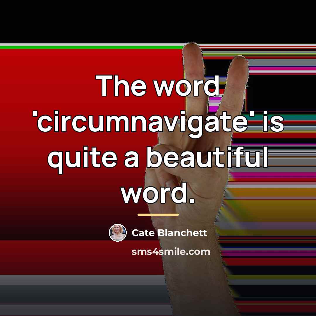 “The word 'circumnavigate' is quite a beautiful word.…” quote by Cate Blanchett