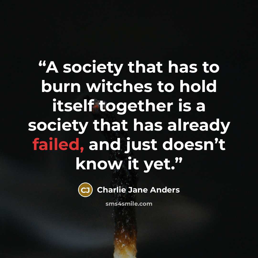 “A society that has to burn witches to hold itself together is a society that has already failed, and just doesn’t know it yet.” quote by Charlie Jane Anders