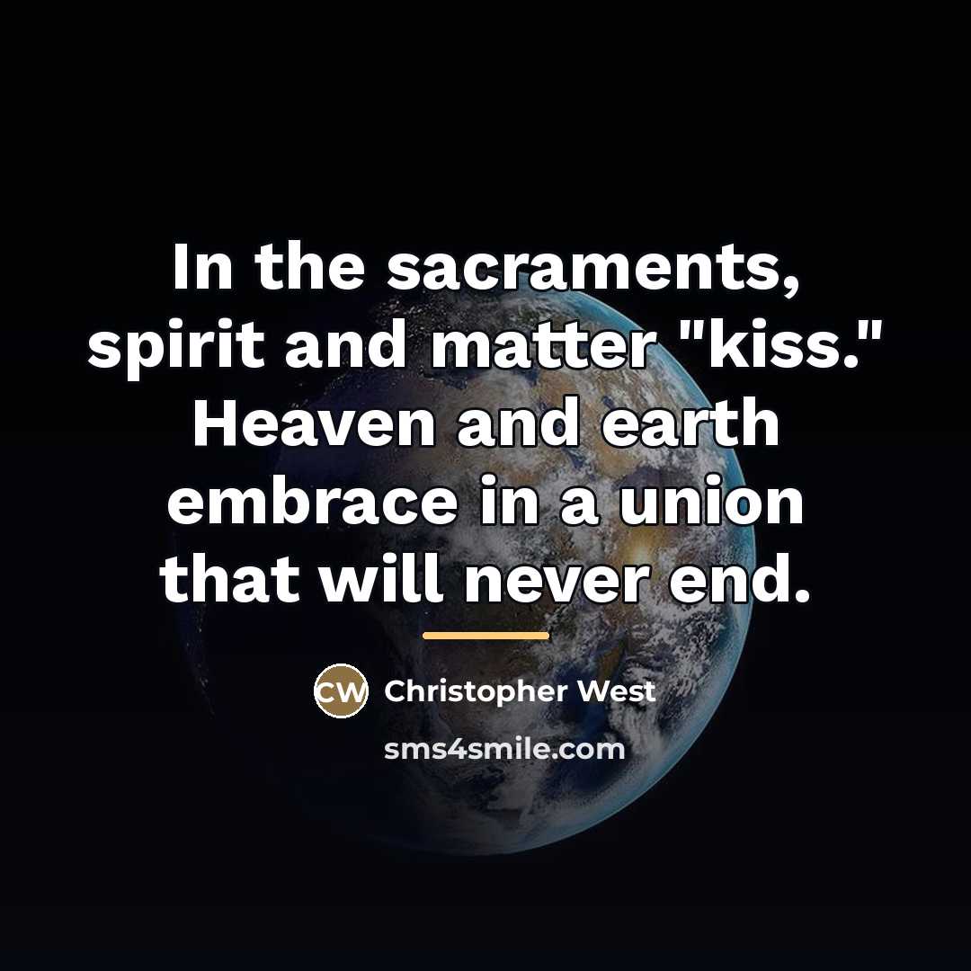 “In the sacraments, spirit and matter "kiss." Heaven and earth…” quote by Christopher West