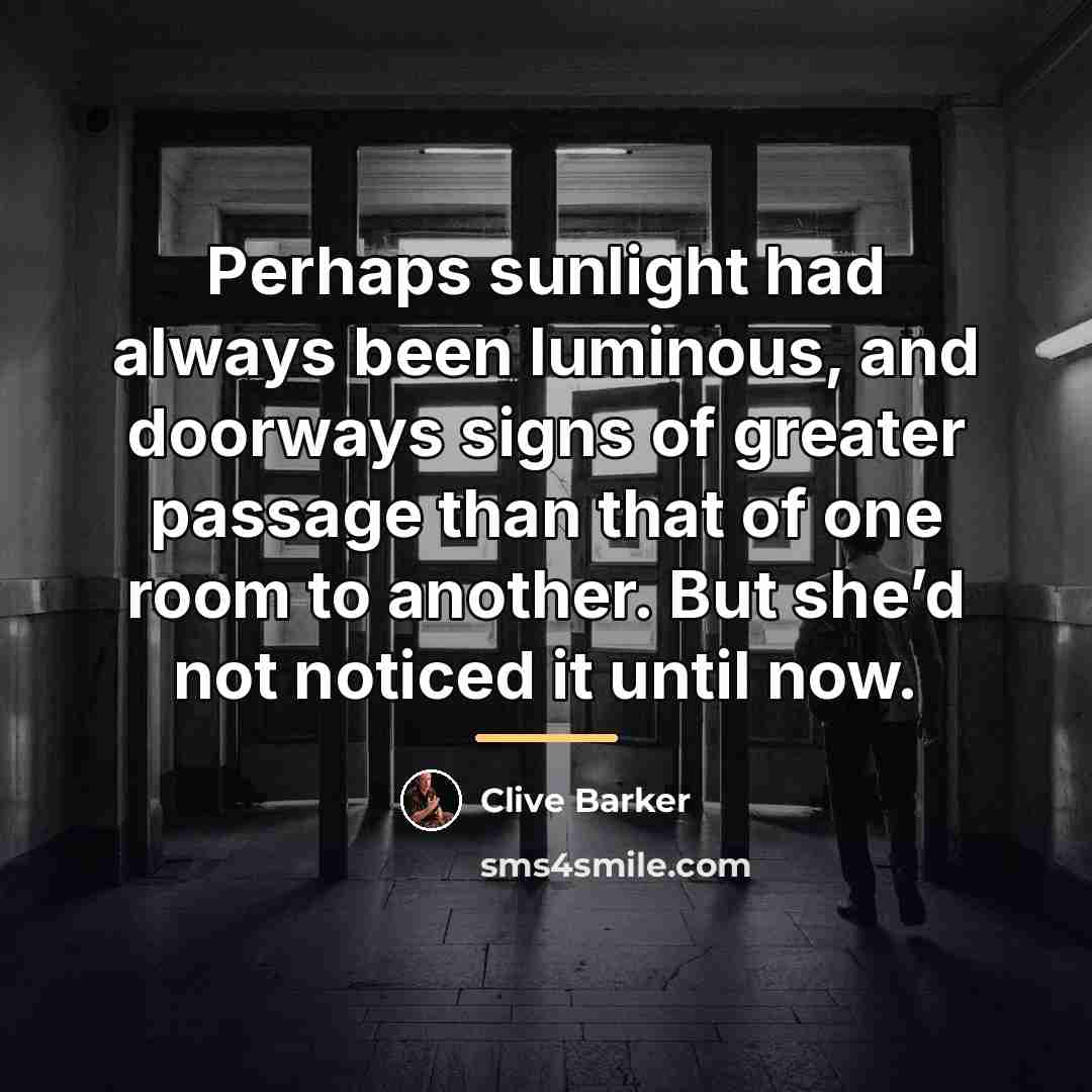 “Perhaps sunlight had always been luminous, and doorways signs of…” quote by Clive Barker