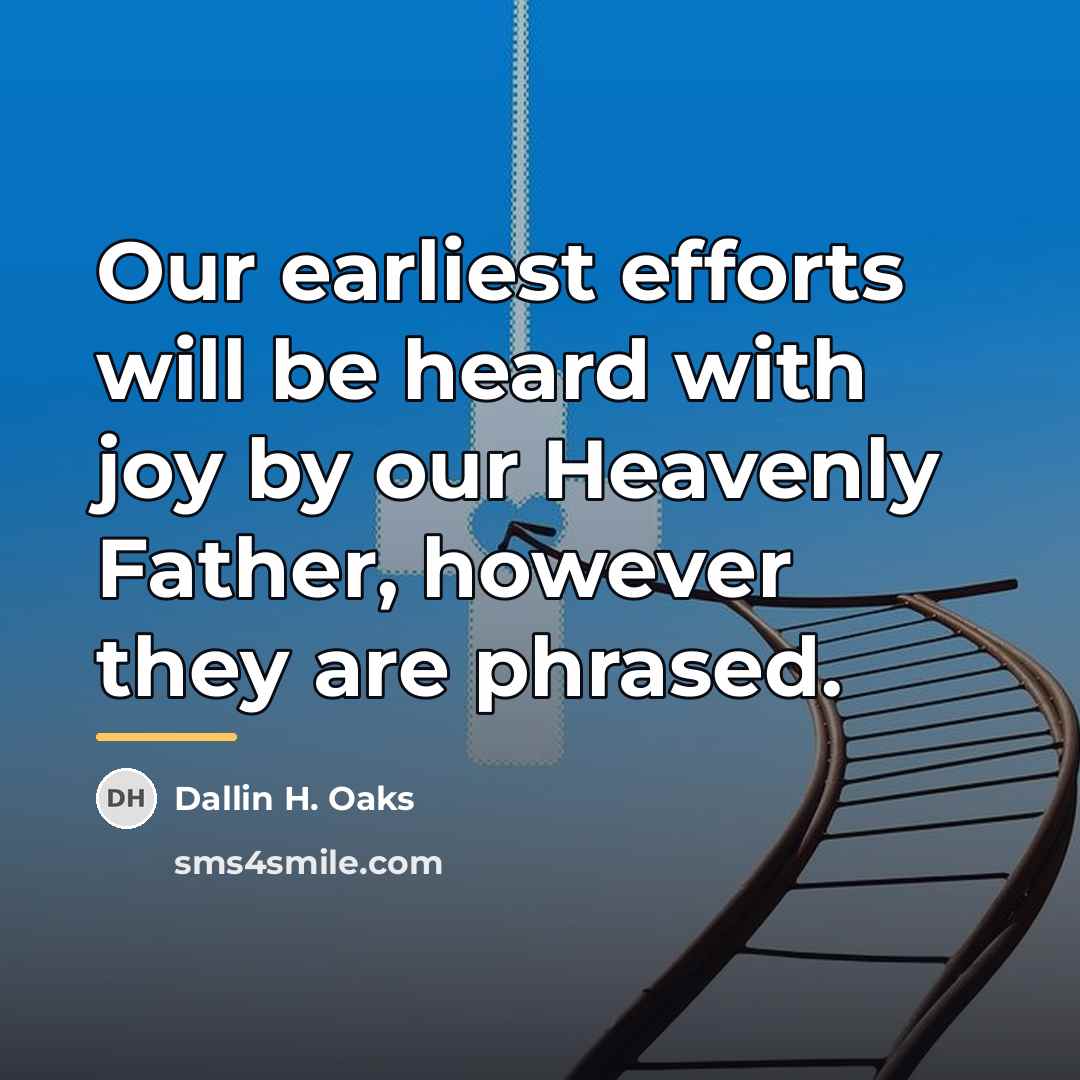 “Our earliest efforts will be heard with joy by our…” quote by Dallin H. Oaks