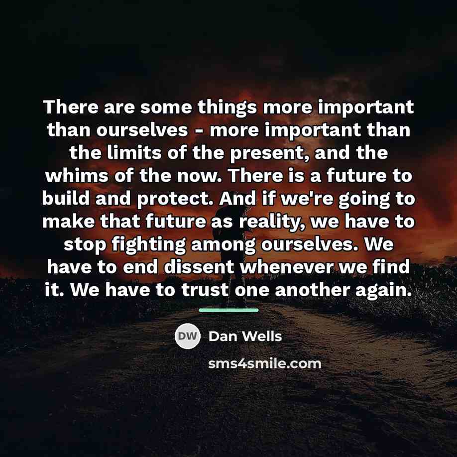 “There are some things more important than ourselves - more…” quote by Dan Wells