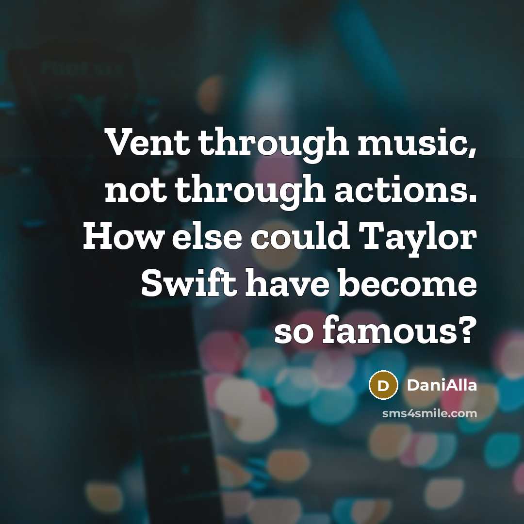 “Vent through music, not through actions. How else could Taylor Swift have become so famous?” quote by DaniAlla