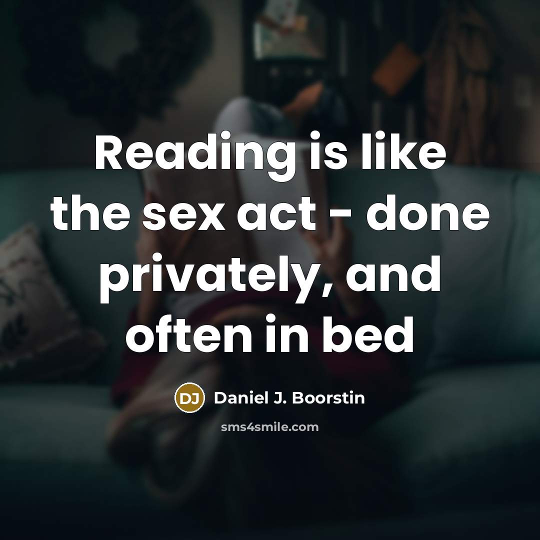 “Reading is like the sex act - done privately, and…” quote by Daniel J. Boorstin