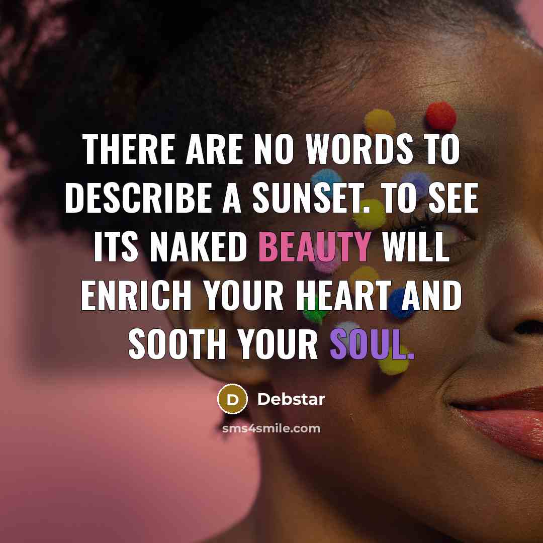 “There are no words to describe a sunset. To see its naked beauty will enrich your heart and sooth your soul.” quote by Debstar