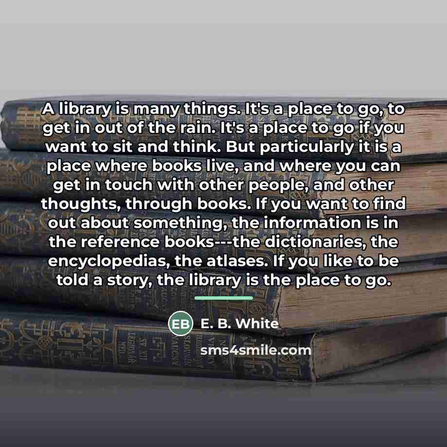 “A library is many things. It's a place to go,…” quote by E. B. White