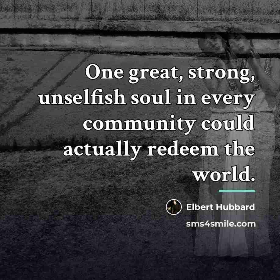 “One great, strong, unselfish soul in every community could actually…” quote by Elbert Hubbard