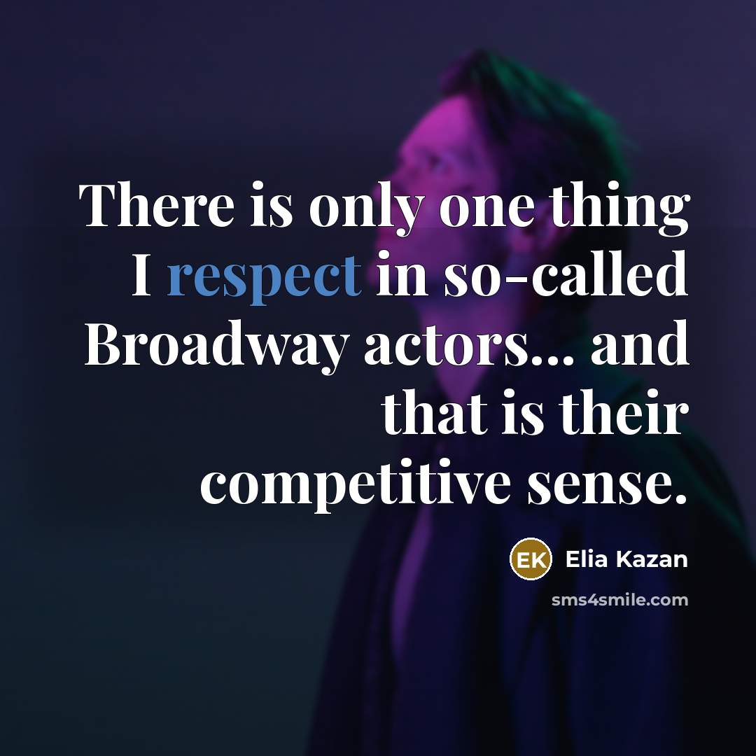 “There is only one thing I respect in so-called Broadway actors... and that is their competitive sense.” quote by Elia Kazan