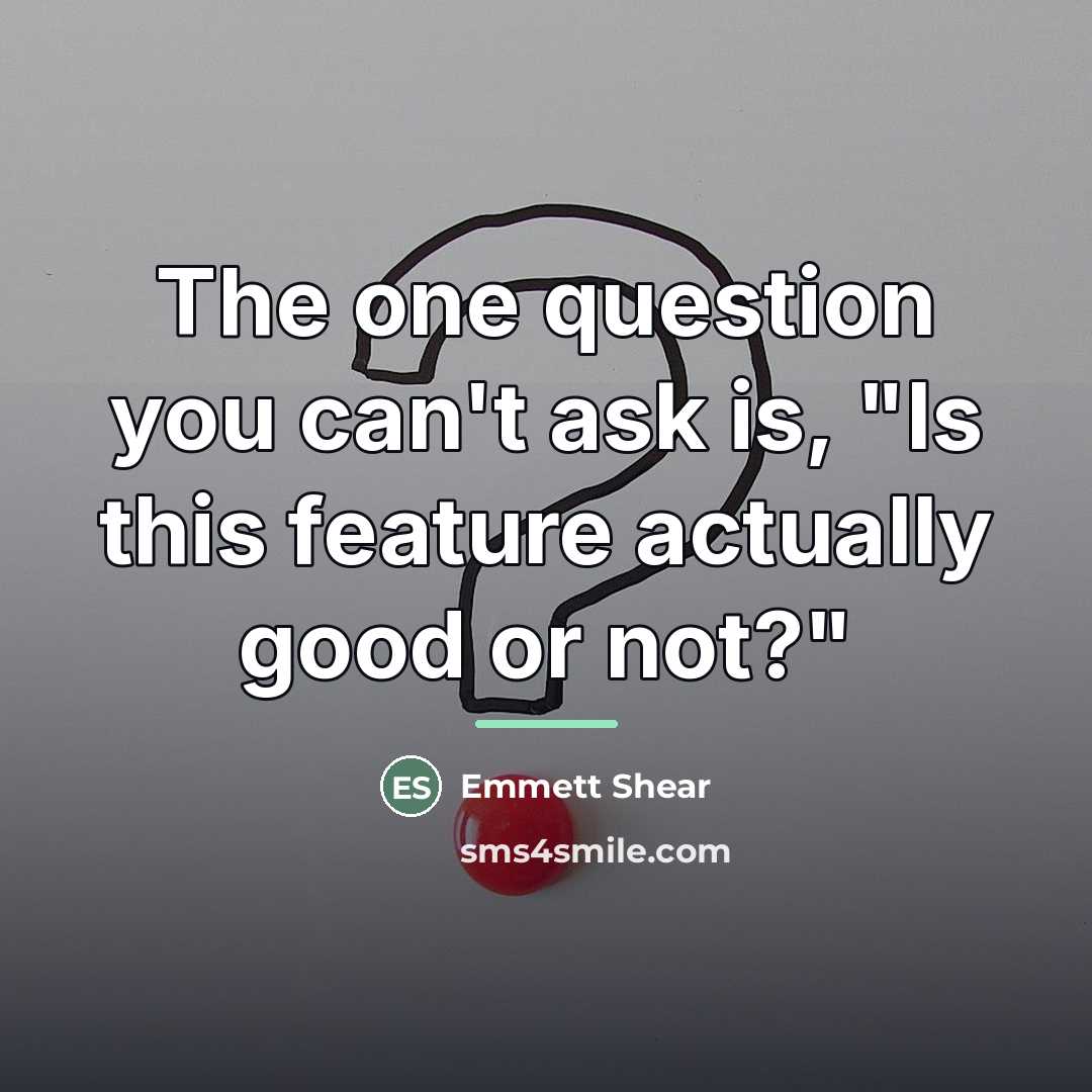 “The one question you can't ask is, "Is this feature…” quote by Emmett Shear