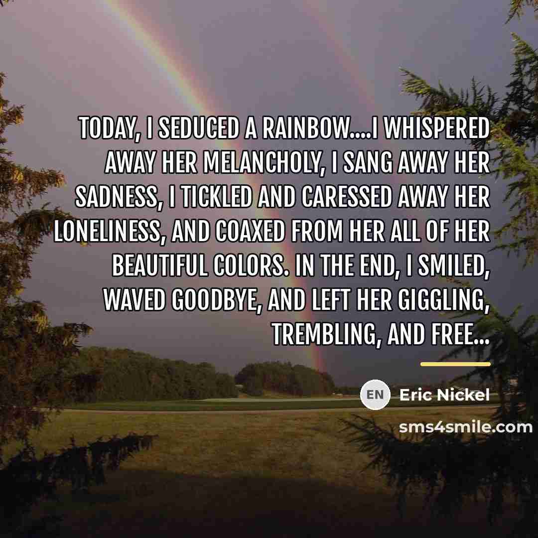 “Today, I seduced a Rainbow....I whispered away her melancholy, I…” quote by Eric Nickel