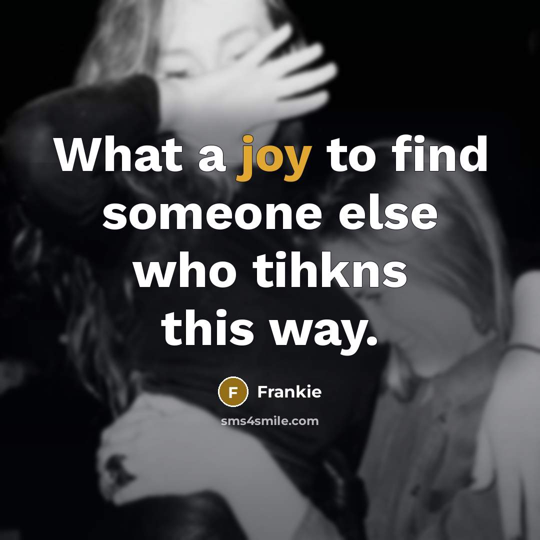 “What a joy to find someone else who tihkns this…” quote by Frankie