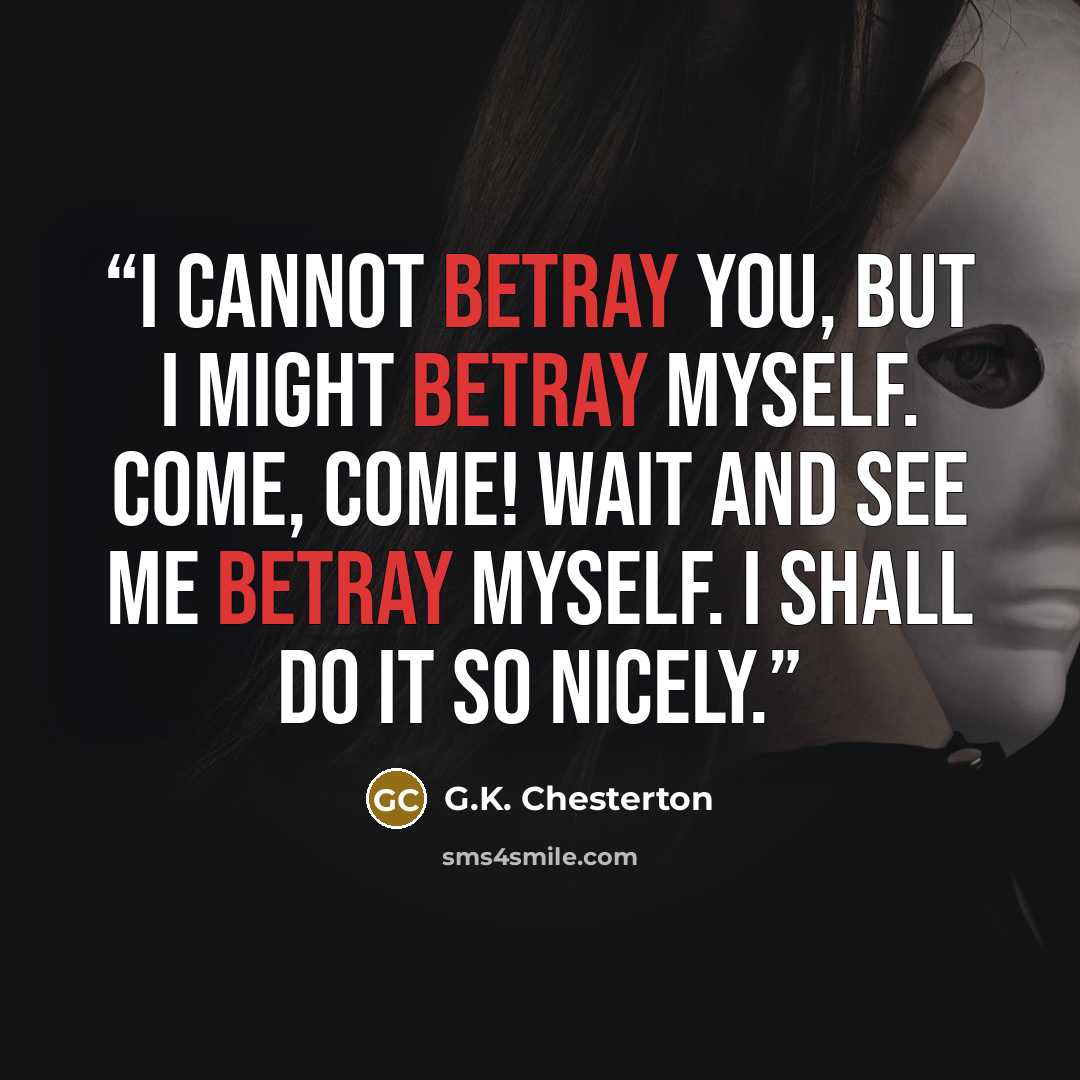 “I cannot betray you, but I might betray myself. Come, come! wait and see me betray myself. I shall do it so nicely.” quote by G.K. Chesterton