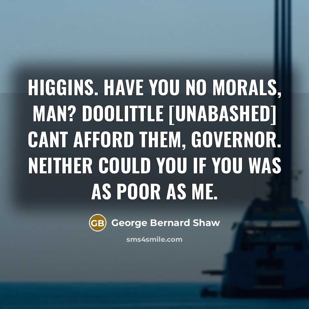 “HIGGINS. Have you no morals, man? DOOLITTLE [unabashed] Cant afford…” quote by George Bernard Shaw