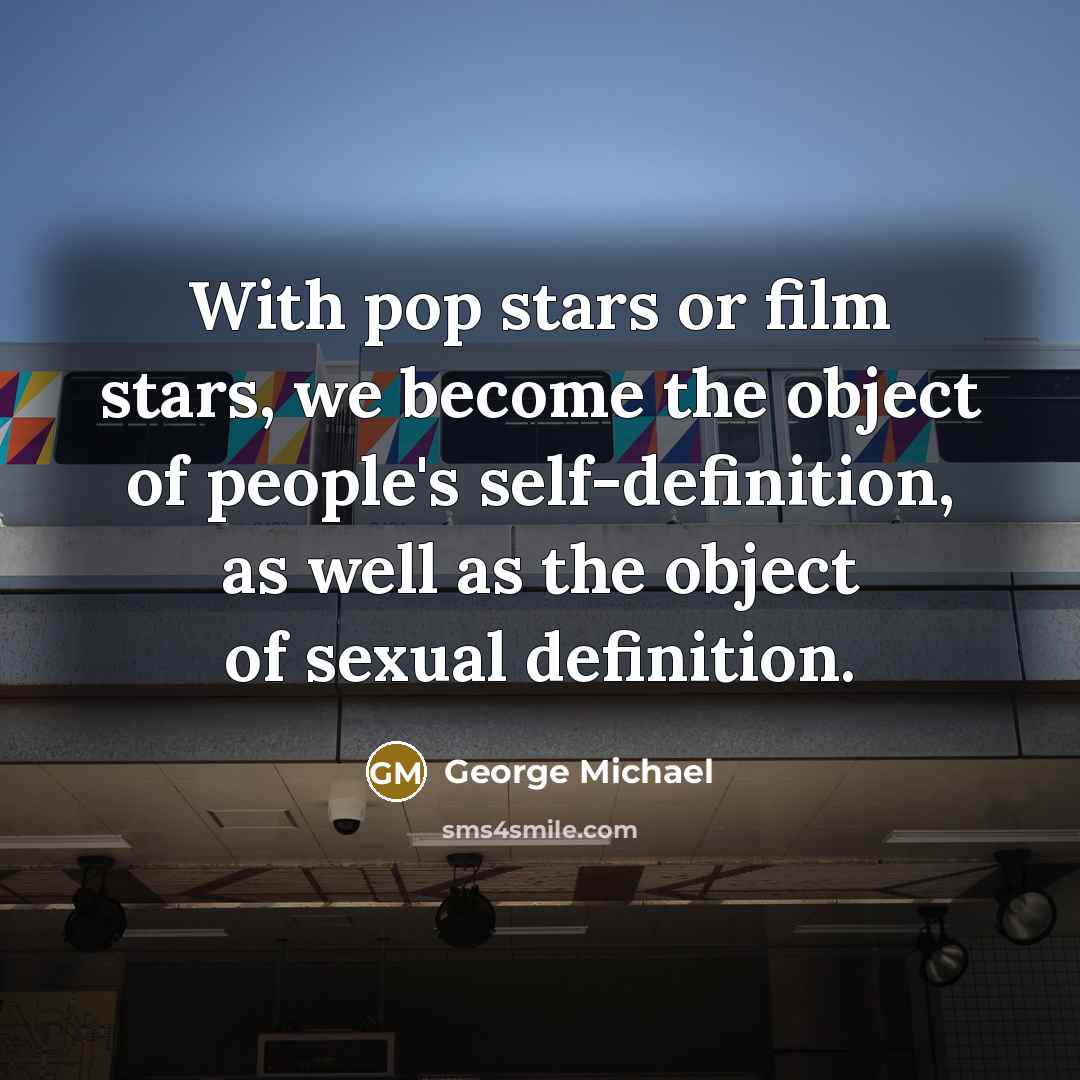“With pop stars or film stars, we become the object of people's self-definition, as well as the object of sexual definition.” quote by George Michael