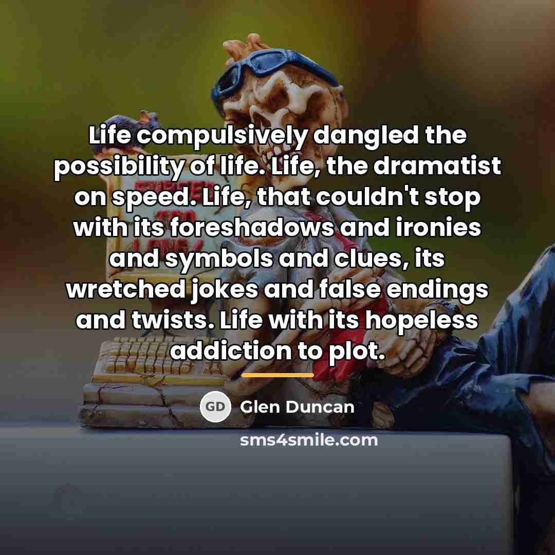 “Life compulsively dangled the possibility of life. Life, the dramatist…” quote by Glen Duncan