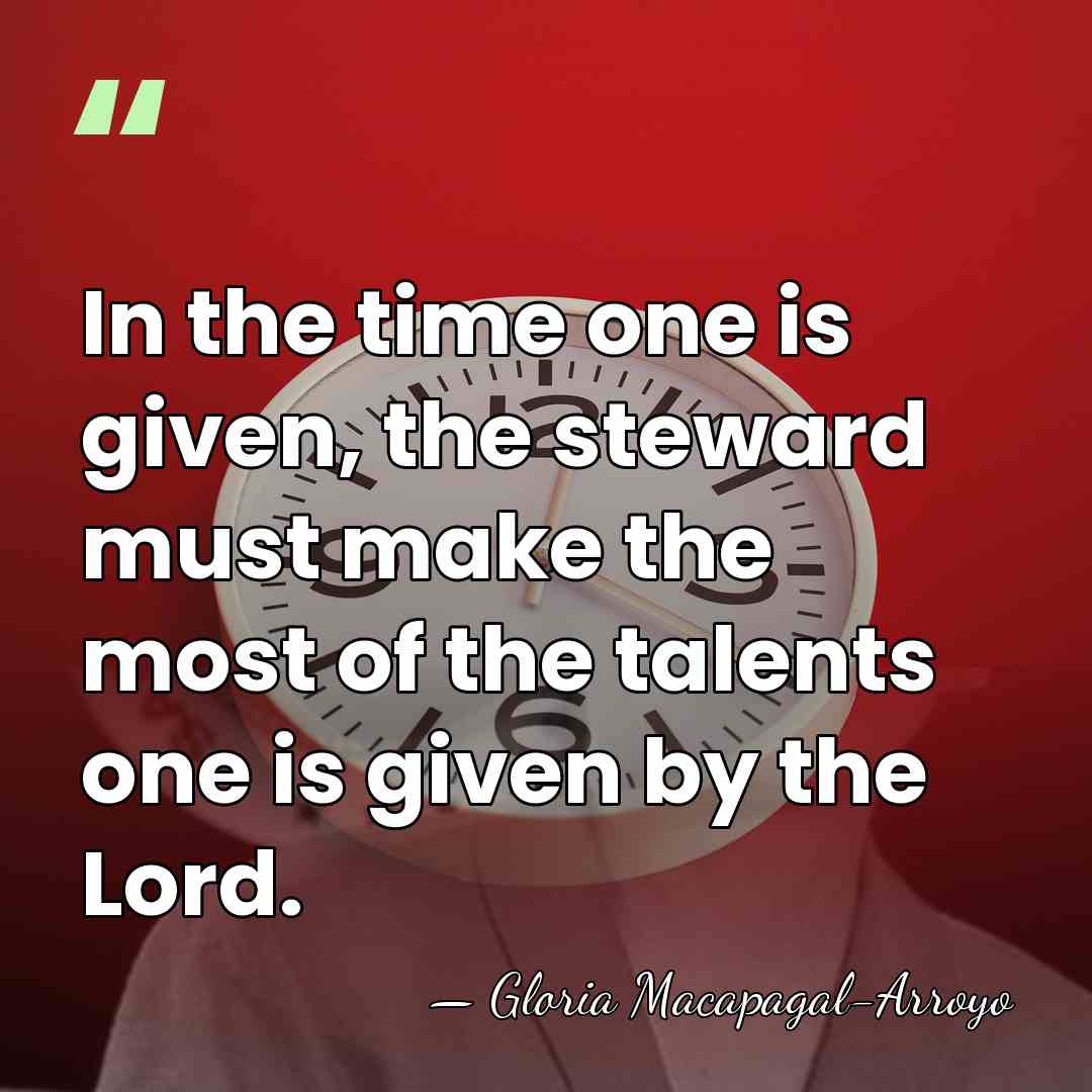 In the time one is given, the steward must make the most&hellip; - Gloria Macapagal-Arroyo