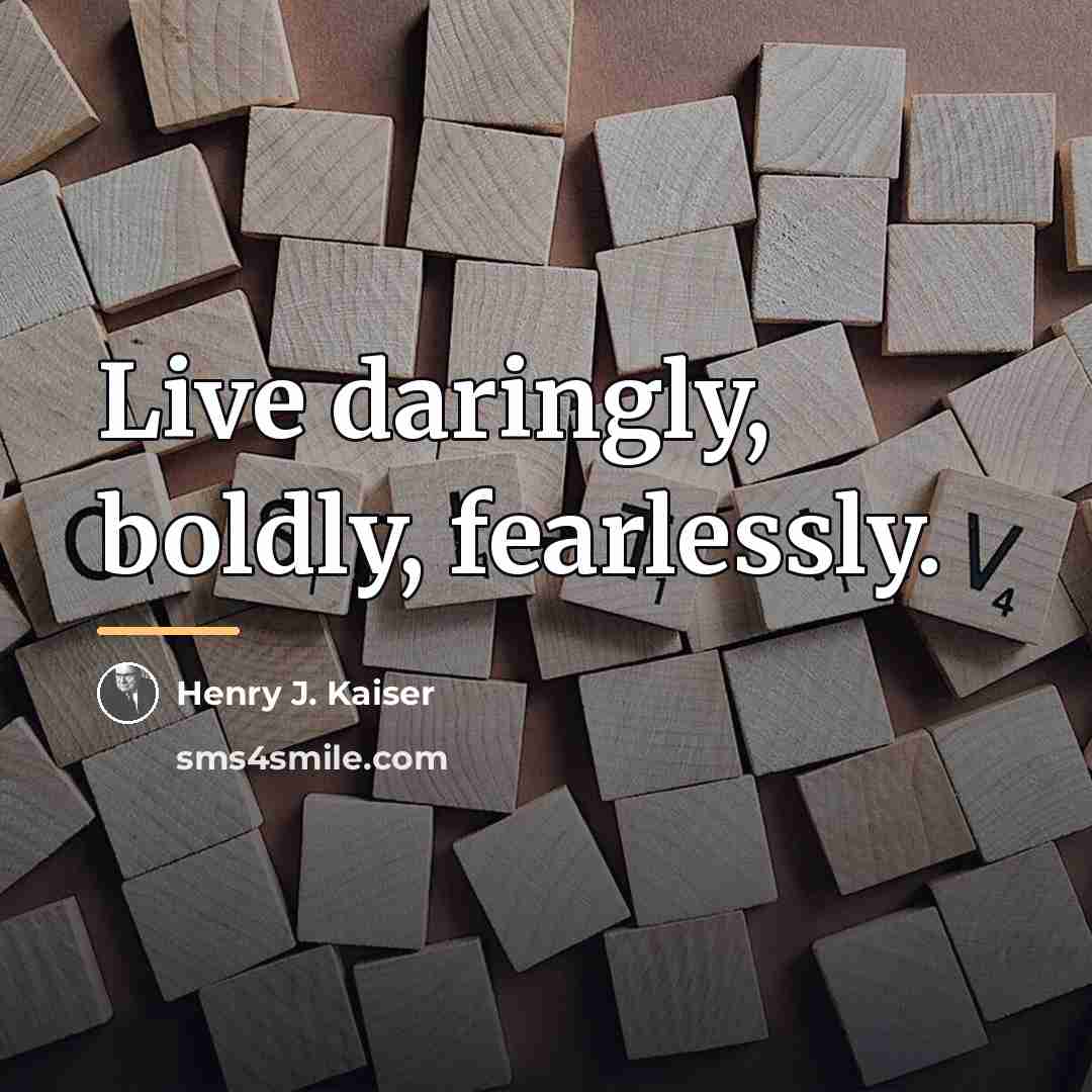 “Live daringly, boldly, fearlessly.…” quote by Henry J. Kaiser