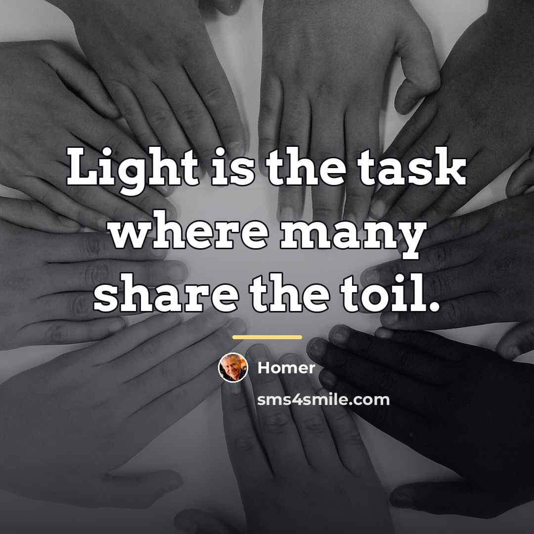 “Light is the task where many share the toil.…” quote by Homer