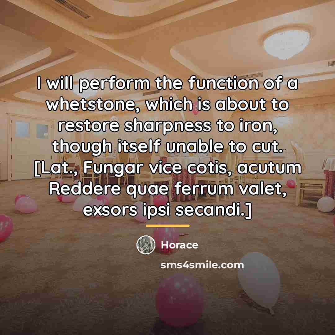 “I will perform the function of a whetstone, which is…” quote by Horace