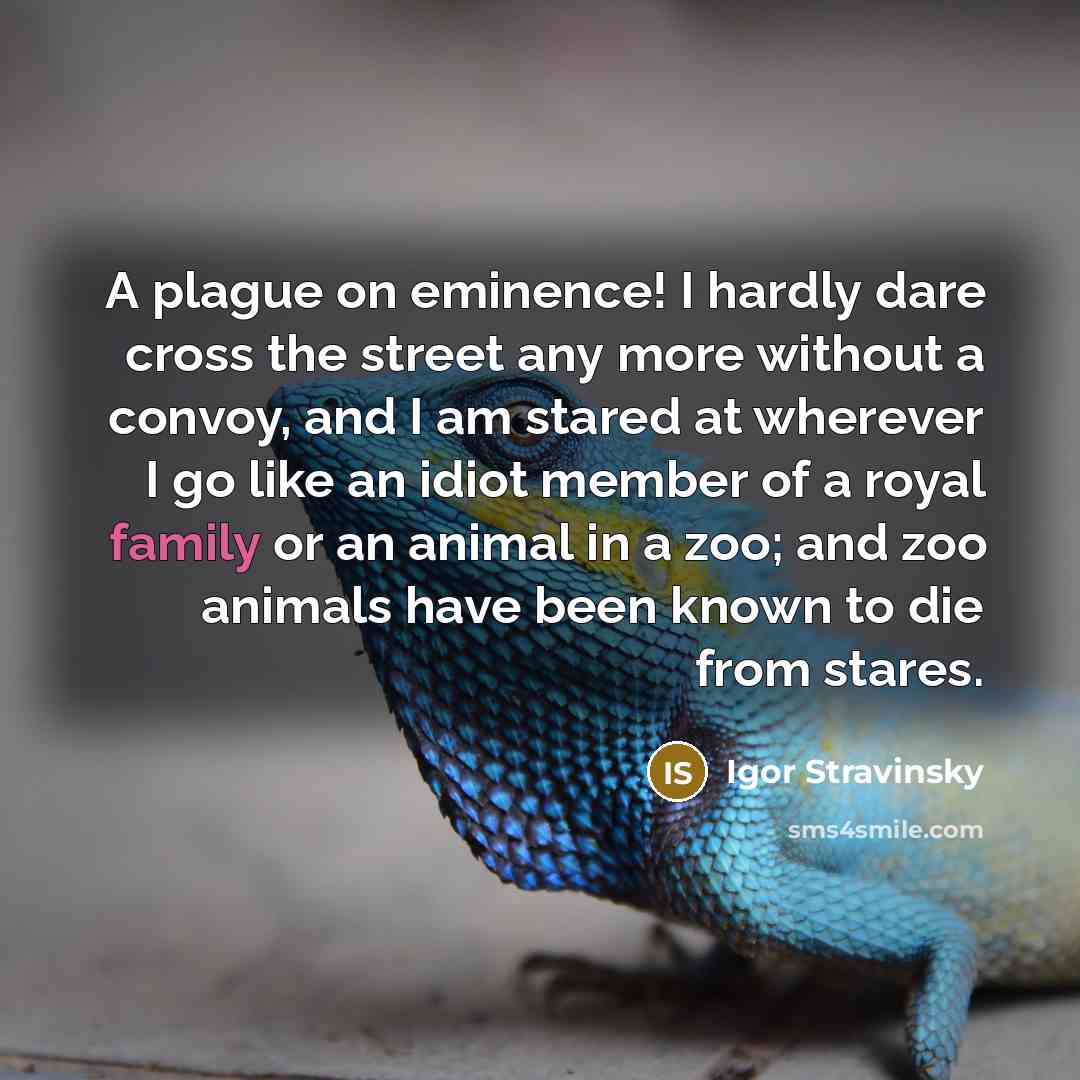 “A plague on eminence! I hardly dare cross the street…” quote by Igor Stravinsky