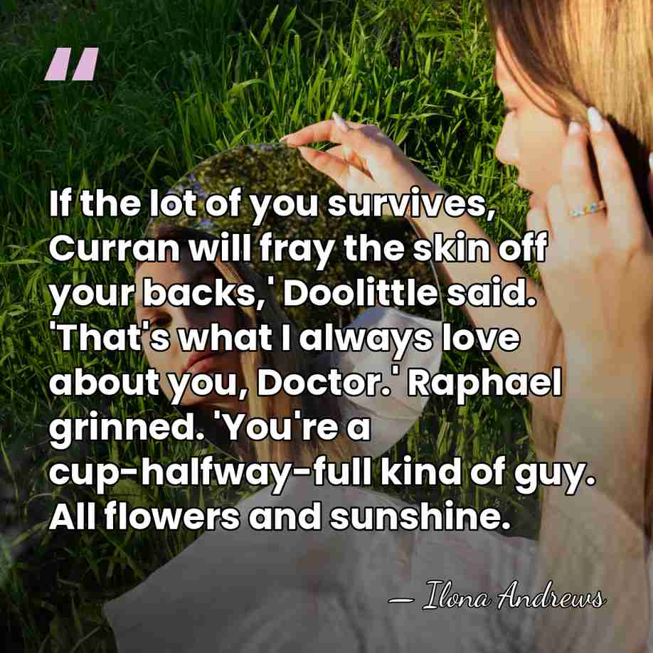 If the lot of you survives, Curran will fray the skin off&hellip; - Ilona Andrews