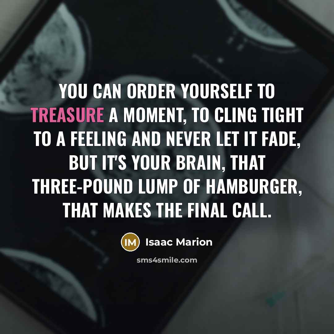 “You can order yourself to treasure a moment, to cling…” quote by Isaac Marion