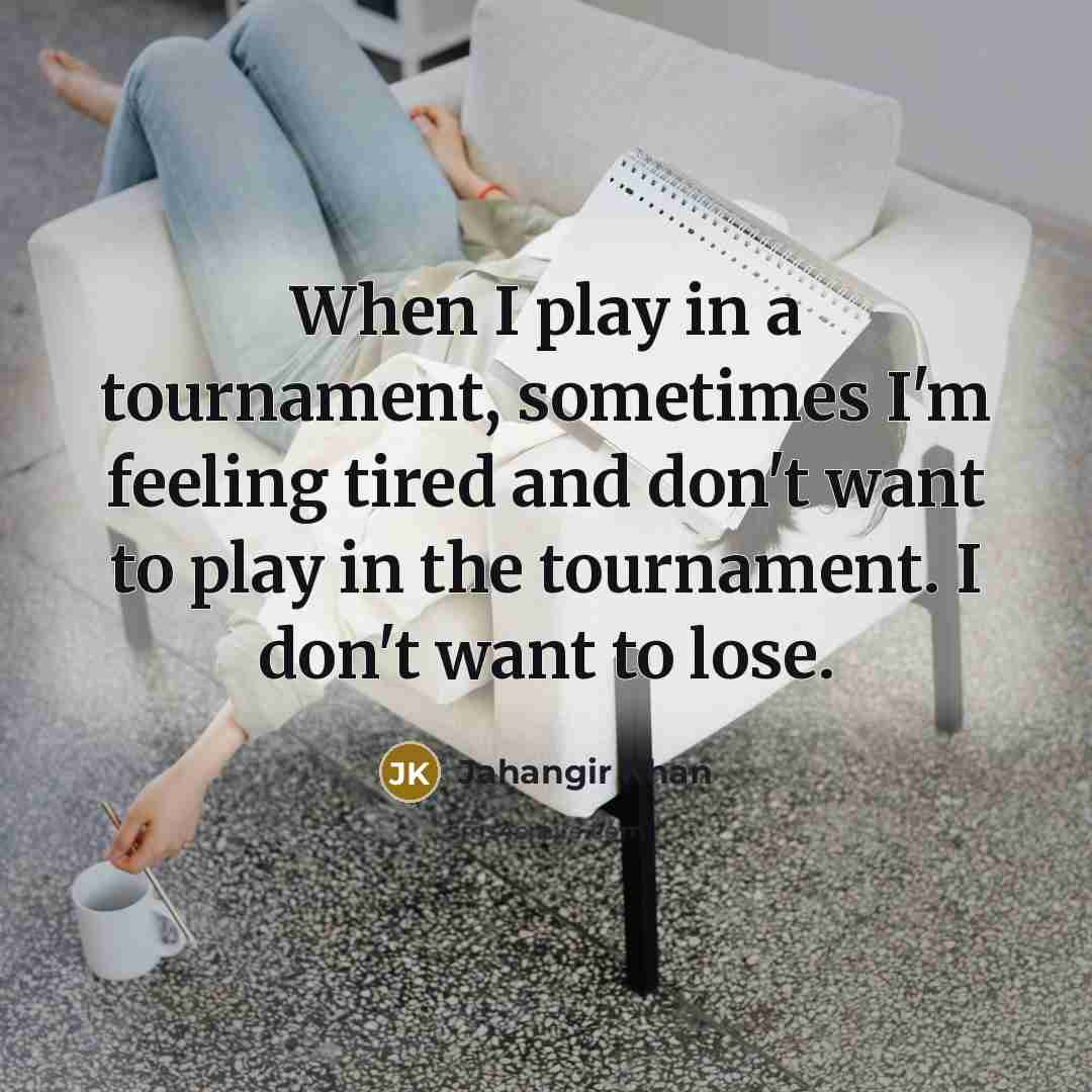 “When I play in a tournament, sometimes I'm feeling tired…” quote by Jahangir Khan