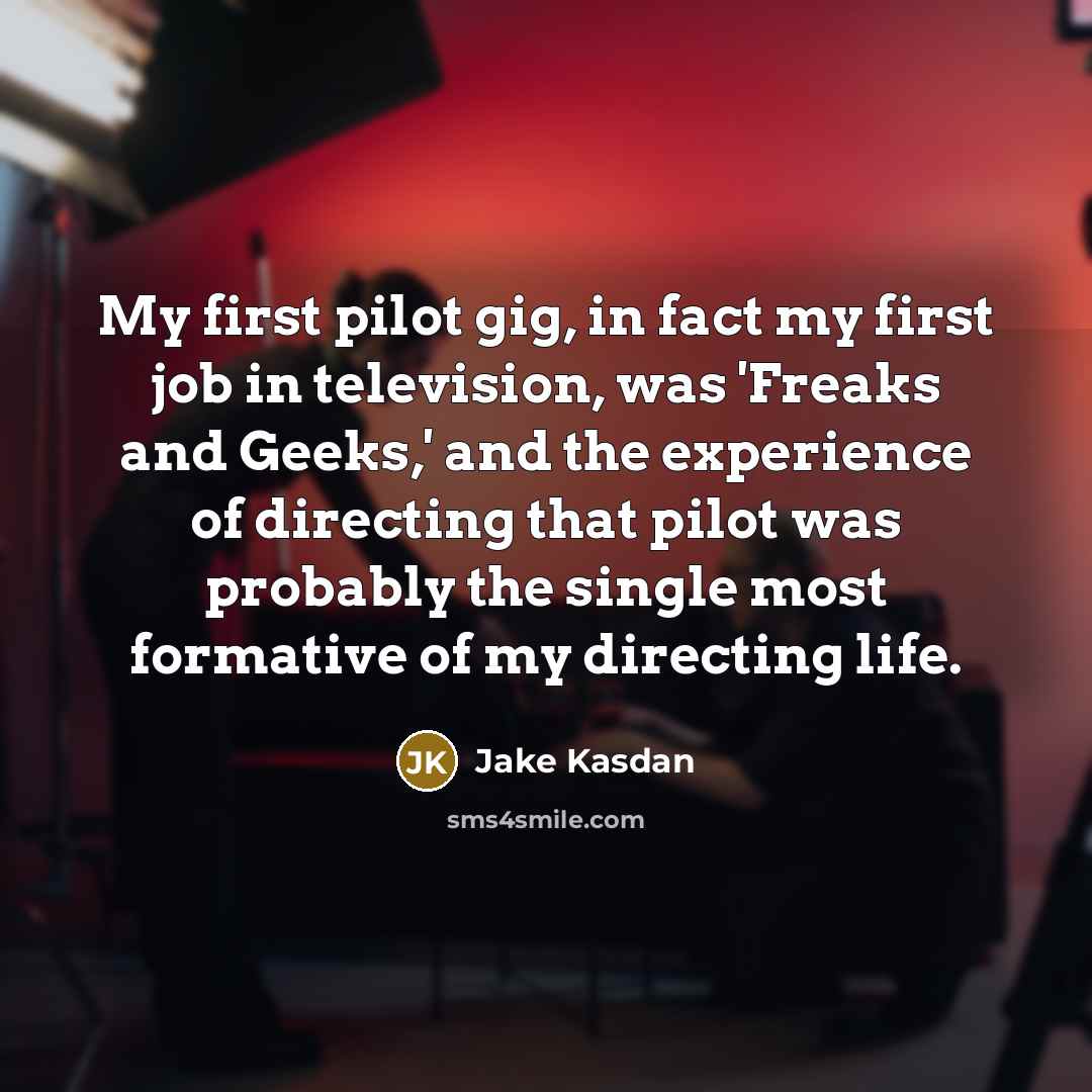“My first pilot gig, in fact my first job in…” quote by Jake Kasdan