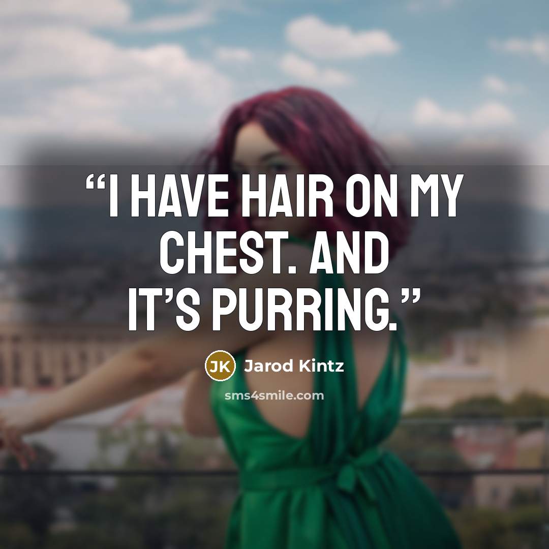 “I have hair on my chest. And it’s purring.” quote by Jarod Kintz