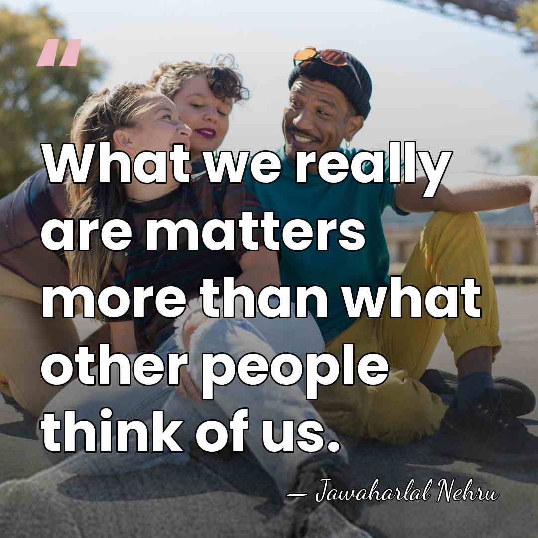 What we really are matters more than what other people think of&hellip; - Jawaharlal Nehru