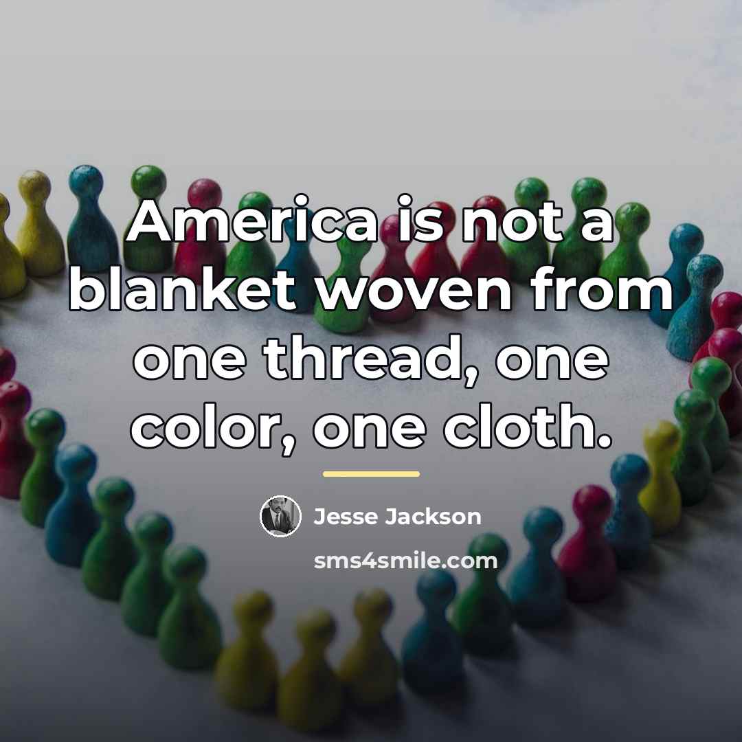 “America is not a blanket woven from one thread, one…” quote by Jesse Jackson