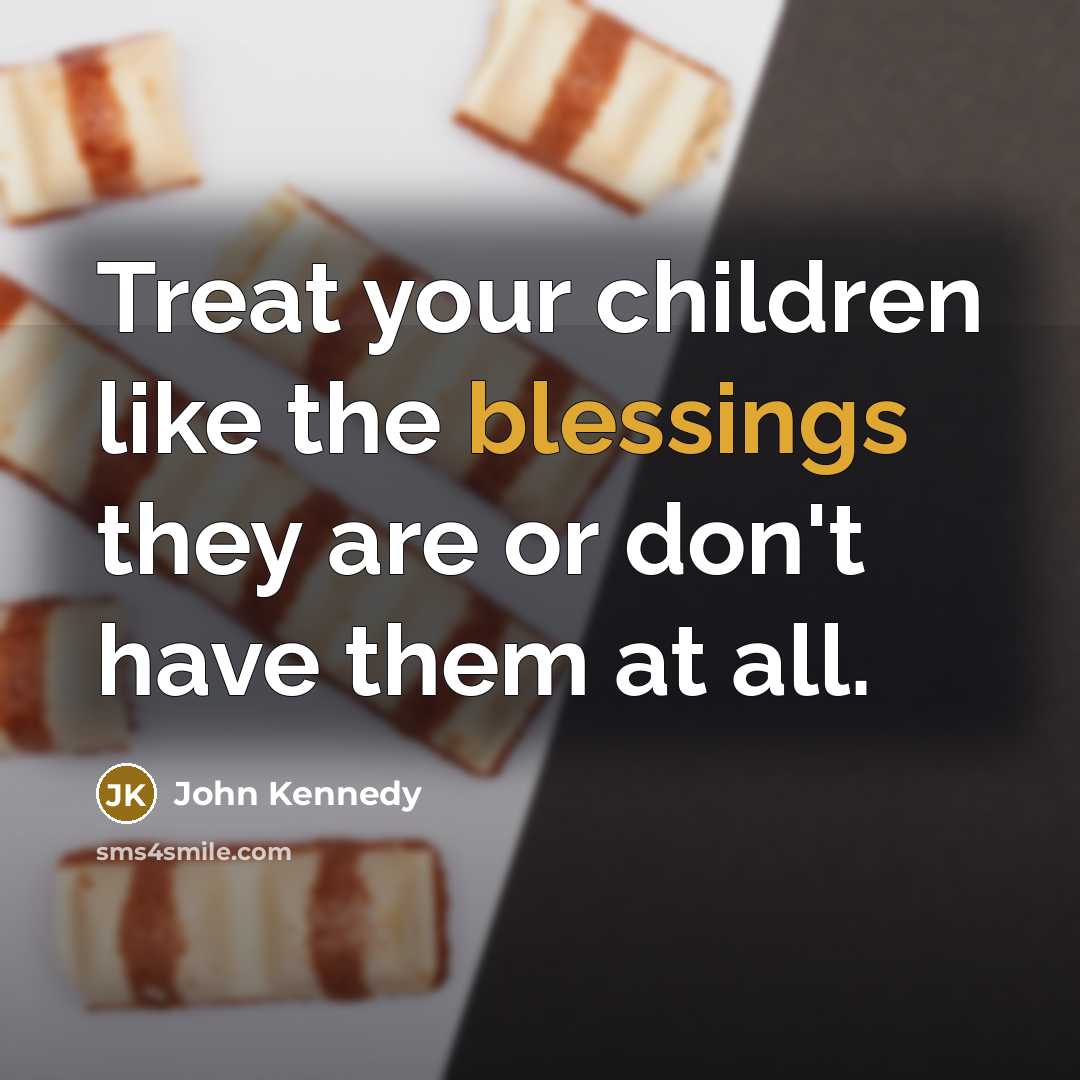 “Treat your children like the blessings they are or don't…” quote by John Kennedy