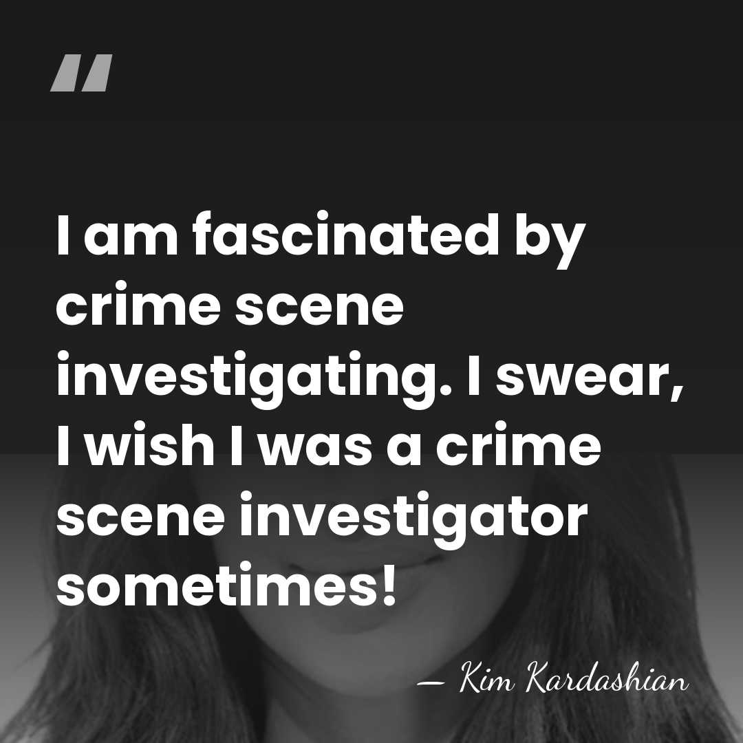 I am fascinated by crime scene investigating. I swear, I wish I&hellip; - Kim Kardashian