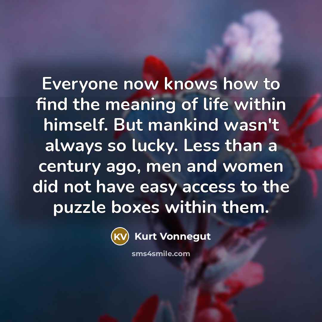 “Everyone now knows how to find the meaning of life…” quote by Kurt Vonnegut