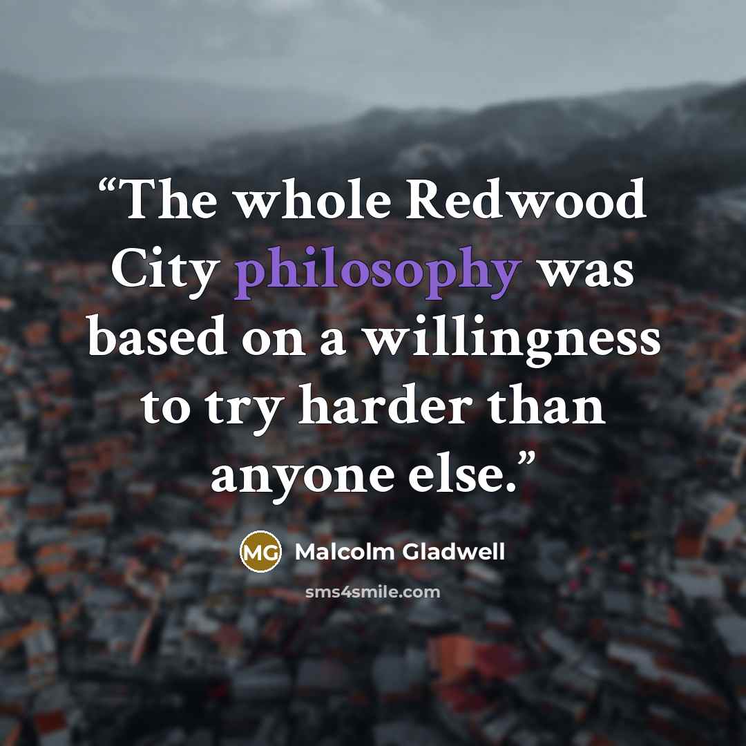 “The whole Redwood City philosophy was based on a willingness to try harder than anyone else.” quote by Malcolm Gladwell