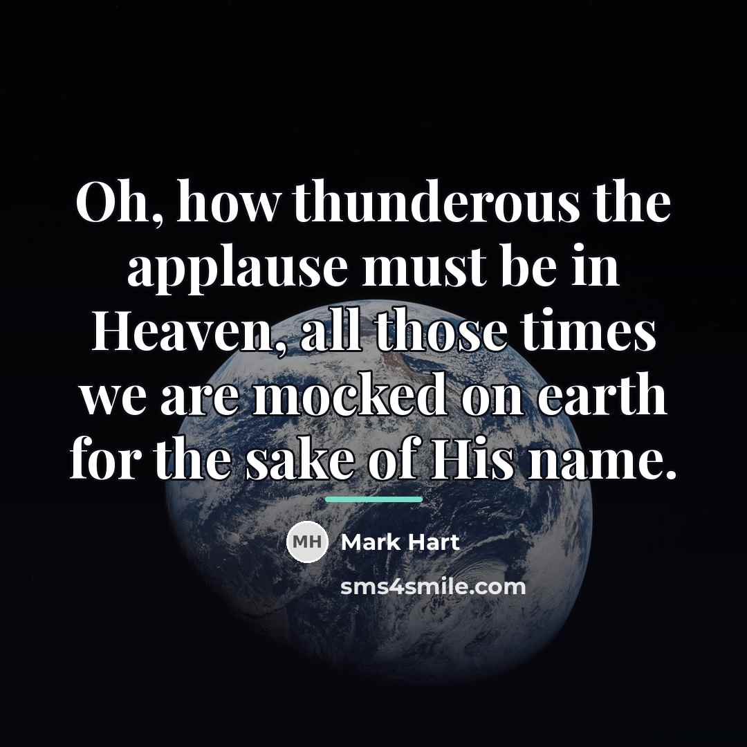 “Oh, how thunderous the applause must be in Heaven, all…” quote by Mark Hart