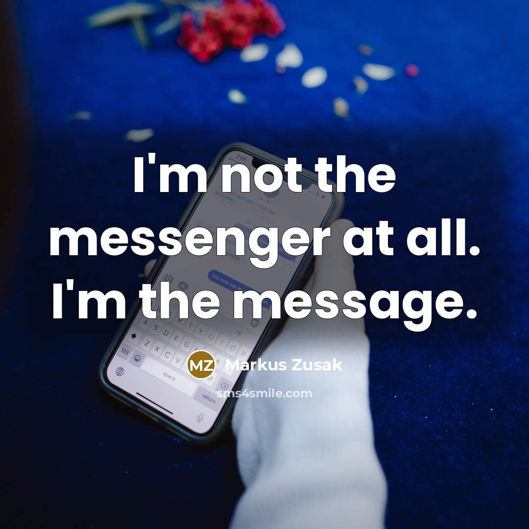 “I'm not the messenger at all. I'm the message.” quote by Markus Zusak