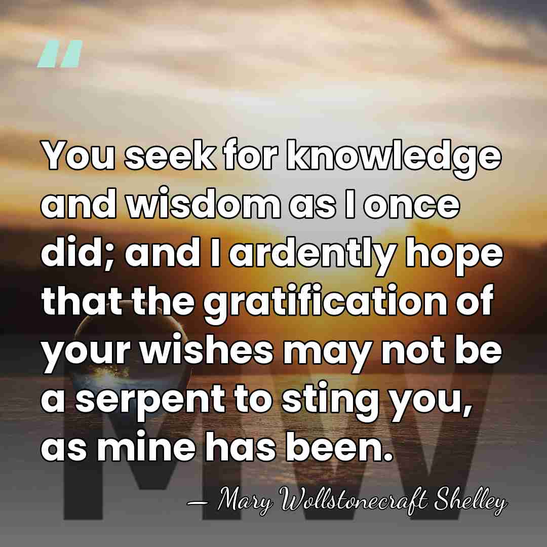You seek for knowledge and wisdom as I once did; and I&hellip; - Mary Wollstonecraft Shelley