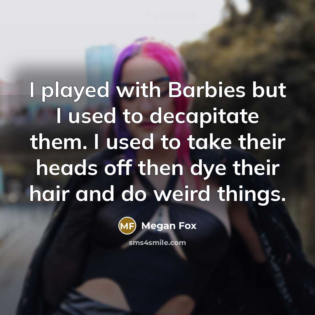 “I played with Barbies but I used to decapitate them.…” quote by Megan Fox